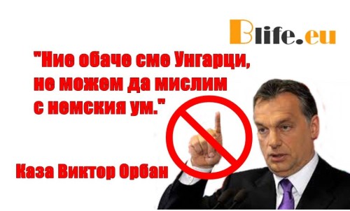 Виктор Орбан:"Ние обаче сме унгарци, не можем да мислим с немския ум.”