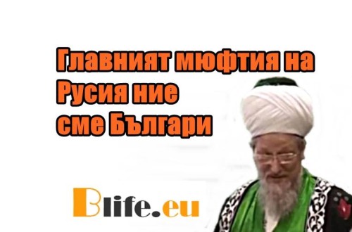 Главният мюфтия на Русия: Ние сме Българи +ВИДЕО 